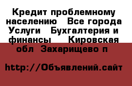 Кредит проблемному населению - Все города Услуги » Бухгалтерия и финансы   . Кировская обл.,Захарищево п.